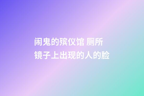 闹鬼的殡仪馆 厕所镜子上出现的人的脸